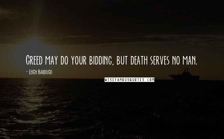 Leigh Bardugo Quotes: Greed may do your bidding, but death serves no man.