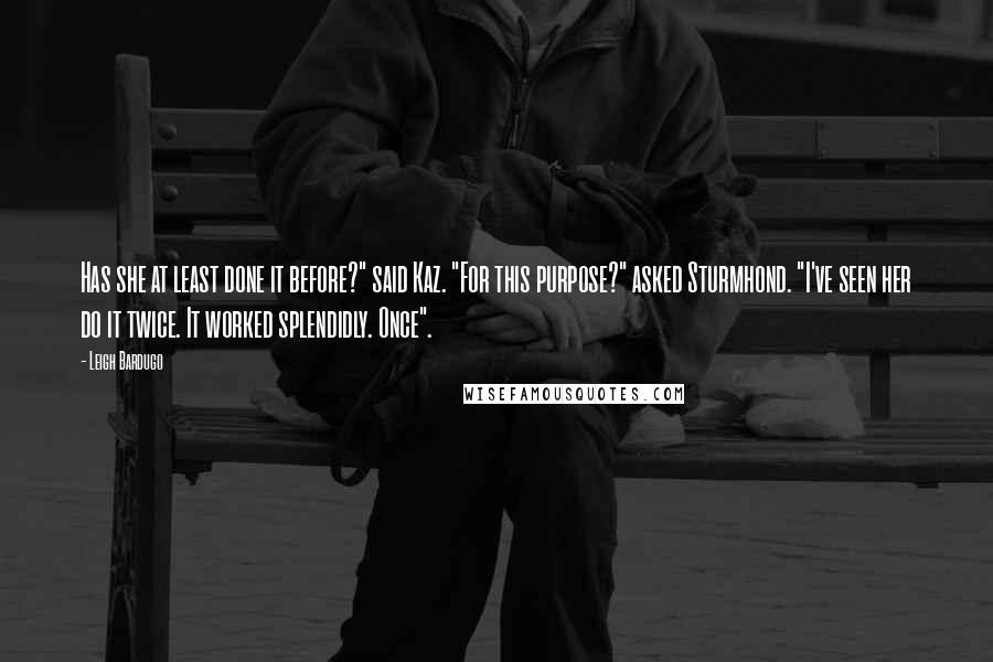Leigh Bardugo Quotes: Has she at least done it before?" said Kaz. "For this purpose?" asked Sturmhond. "I've seen her do it twice. It worked splendidly. Once".