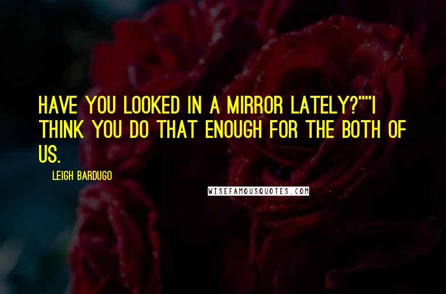 Leigh Bardugo Quotes: Have you looked in a mirror lately?""I think you do that enough for the both of us.