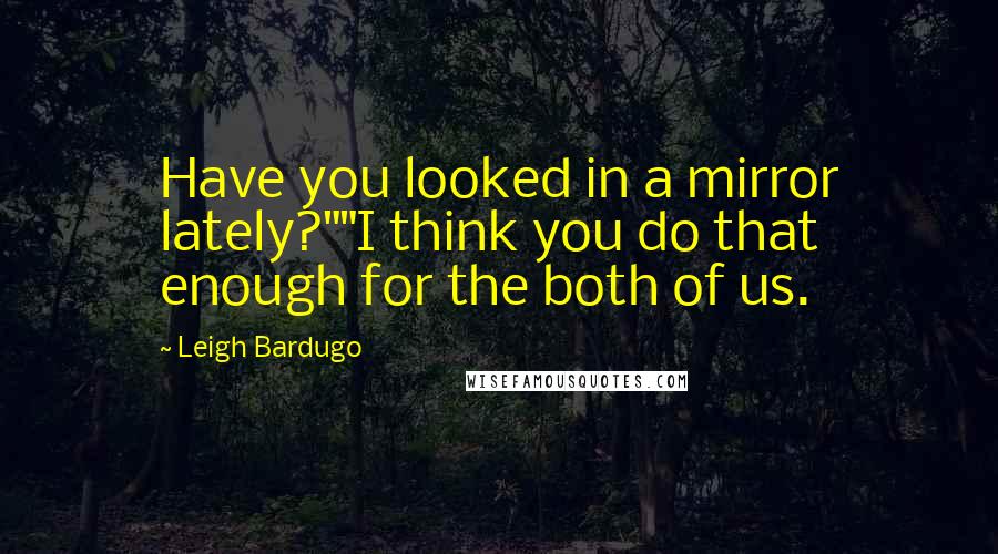 Leigh Bardugo Quotes: Have you looked in a mirror lately?""I think you do that enough for the both of us.