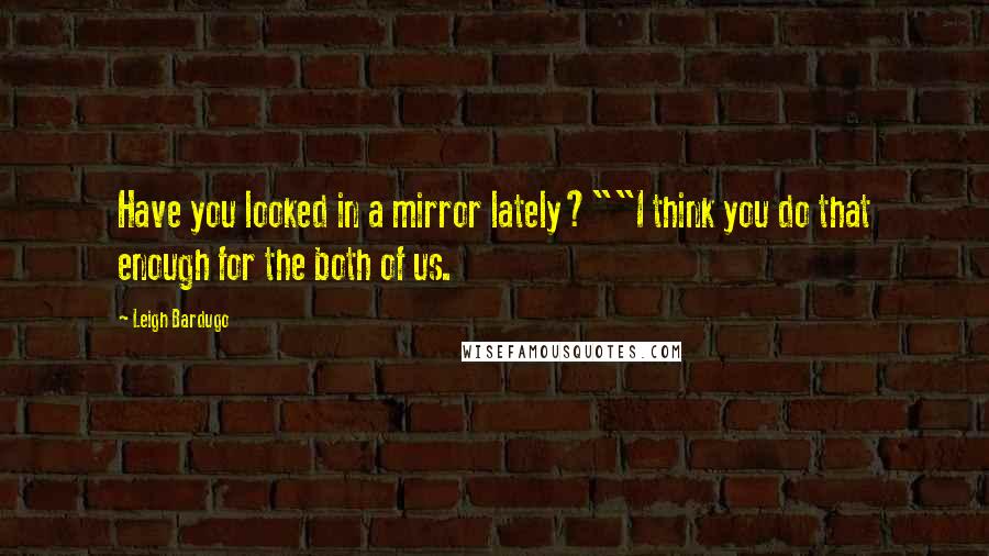 Leigh Bardugo Quotes: Have you looked in a mirror lately?""I think you do that enough for the both of us.