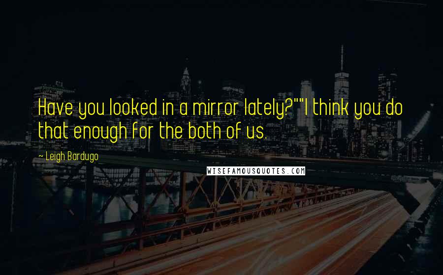 Leigh Bardugo Quotes: Have you looked in a mirror lately?""I think you do that enough for the both of us.