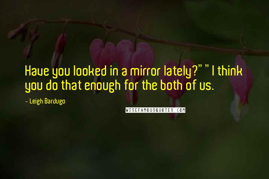 Leigh Bardugo Quotes: Have you looked in a mirror lately?""I think you do that enough for the both of us.