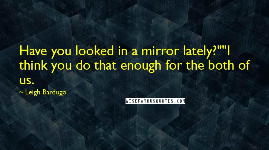 Leigh Bardugo Quotes: Have you looked in a mirror lately?""I think you do that enough for the both of us.