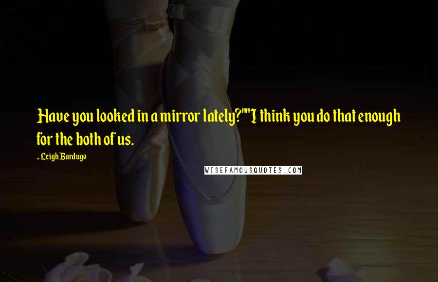 Leigh Bardugo Quotes: Have you looked in a mirror lately?""I think you do that enough for the both of us.