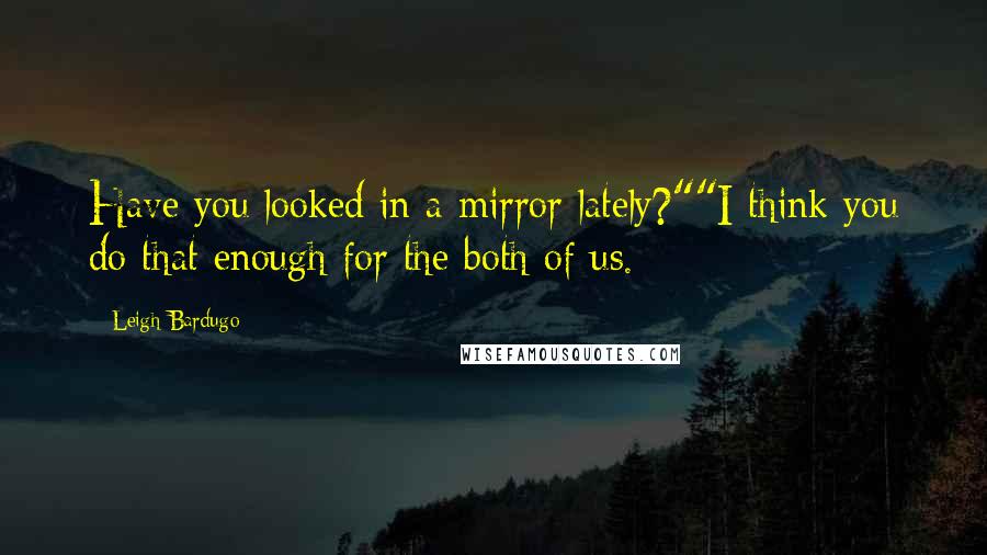 Leigh Bardugo Quotes: Have you looked in a mirror lately?""I think you do that enough for the both of us.