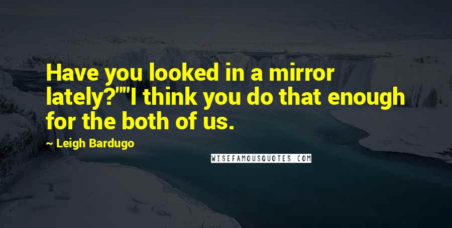 Leigh Bardugo Quotes: Have you looked in a mirror lately?""I think you do that enough for the both of us.