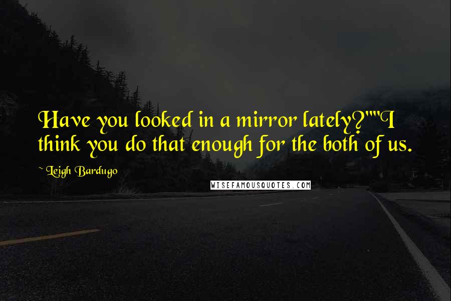 Leigh Bardugo Quotes: Have you looked in a mirror lately?""I think you do that enough for the both of us.