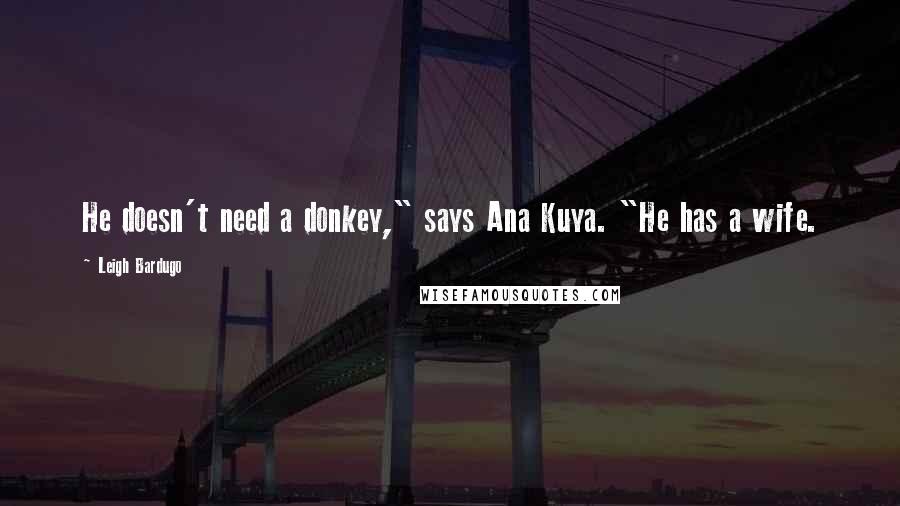 Leigh Bardugo Quotes: He doesn't need a donkey," says Ana Kuya. "He has a wife.