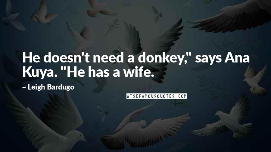 Leigh Bardugo Quotes: He doesn't need a donkey," says Ana Kuya. "He has a wife.