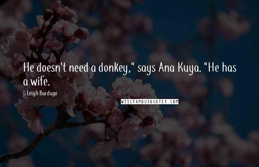 Leigh Bardugo Quotes: He doesn't need a donkey," says Ana Kuya. "He has a wife.