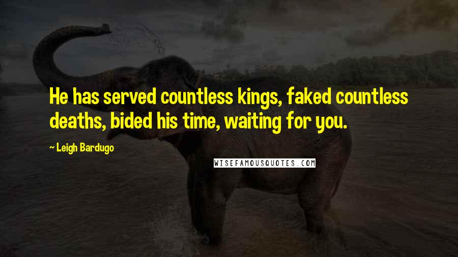 Leigh Bardugo Quotes: He has served countless kings, faked countless deaths, bided his time, waiting for you.