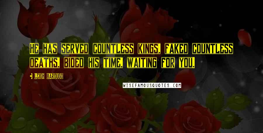 Leigh Bardugo Quotes: He has served countless kings, faked countless deaths, bided his time, waiting for you.