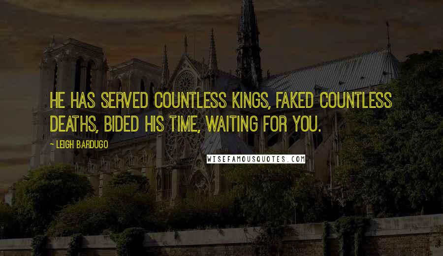 Leigh Bardugo Quotes: He has served countless kings, faked countless deaths, bided his time, waiting for you.