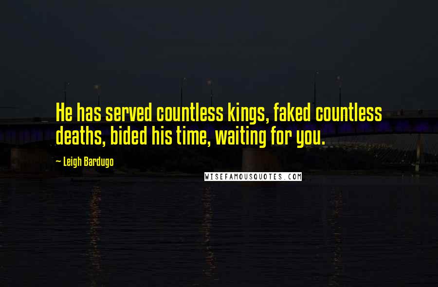 Leigh Bardugo Quotes: He has served countless kings, faked countless deaths, bided his time, waiting for you.