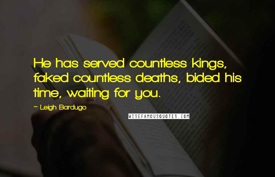 Leigh Bardugo Quotes: He has served countless kings, faked countless deaths, bided his time, waiting for you.