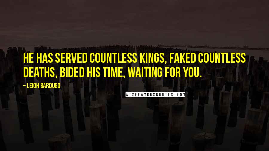 Leigh Bardugo Quotes: He has served countless kings, faked countless deaths, bided his time, waiting for you.