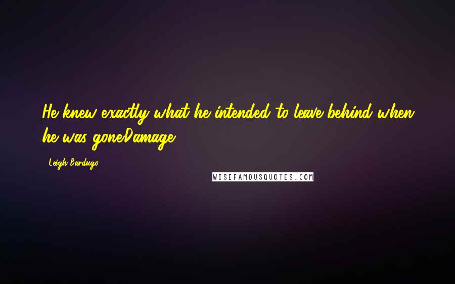 Leigh Bardugo Quotes: He knew exactly what he intended to leave behind when he was gone.Damage.