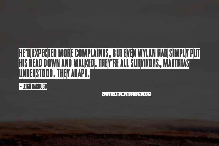 Leigh Bardugo Quotes: He'd expected more complaints, but even Wylan had simply put his head down and walked. They're all survivors, Matthias understood. They adapt.