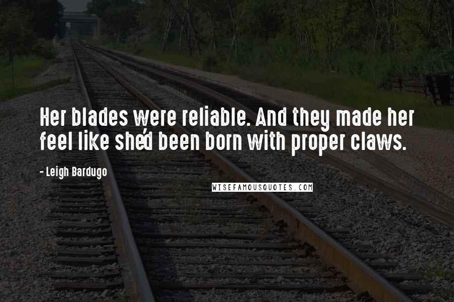 Leigh Bardugo Quotes: Her blades were reliable. And they made her feel like she'd been born with proper claws.