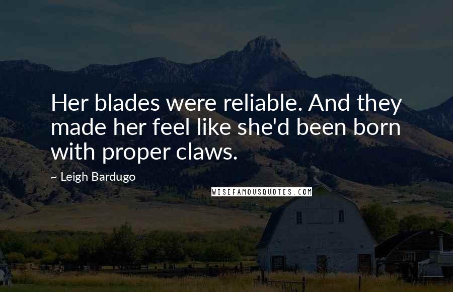 Leigh Bardugo Quotes: Her blades were reliable. And they made her feel like she'd been born with proper claws.