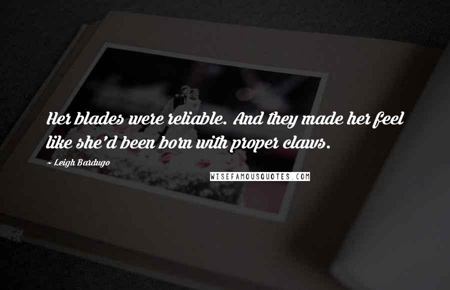 Leigh Bardugo Quotes: Her blades were reliable. And they made her feel like she'd been born with proper claws.