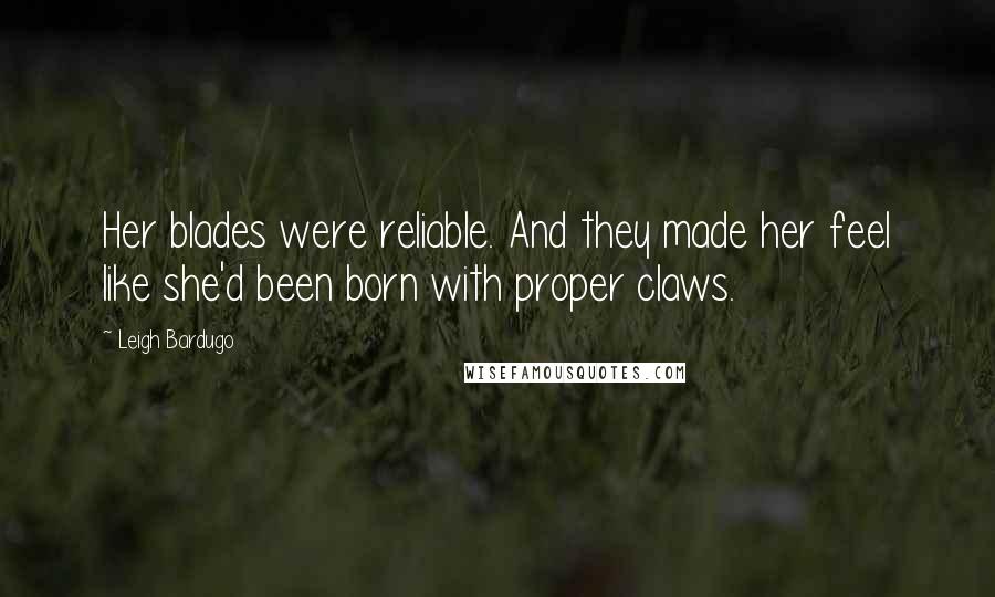 Leigh Bardugo Quotes: Her blades were reliable. And they made her feel like she'd been born with proper claws.