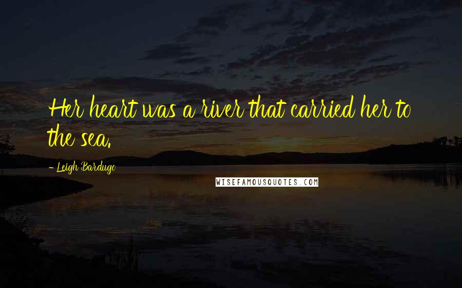 Leigh Bardugo Quotes: Her heart was a river that carried her to the sea.
