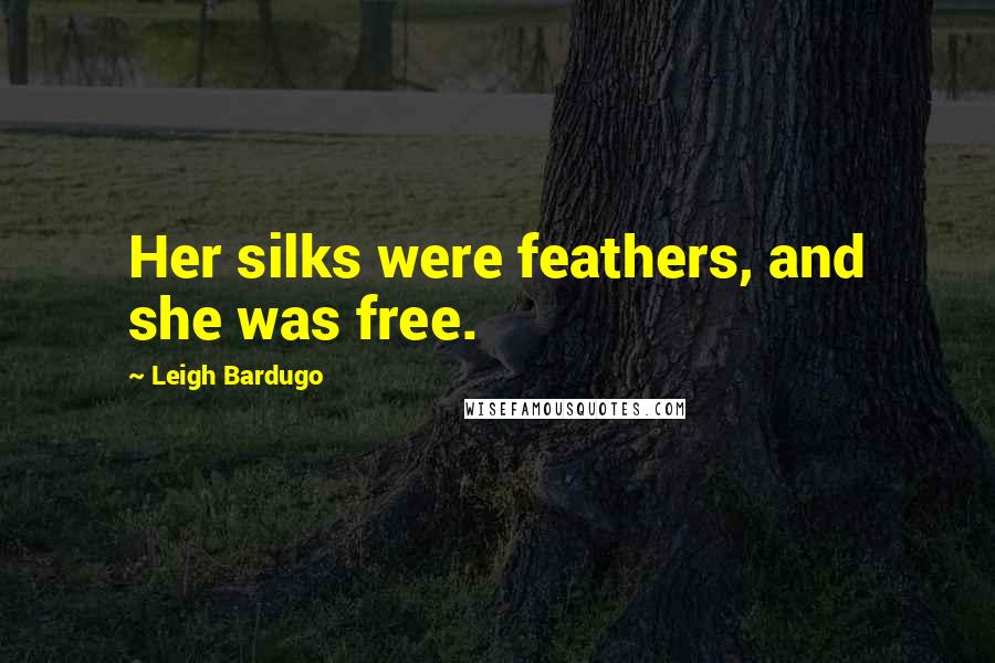 Leigh Bardugo Quotes: Her silks were feathers, and she was free.