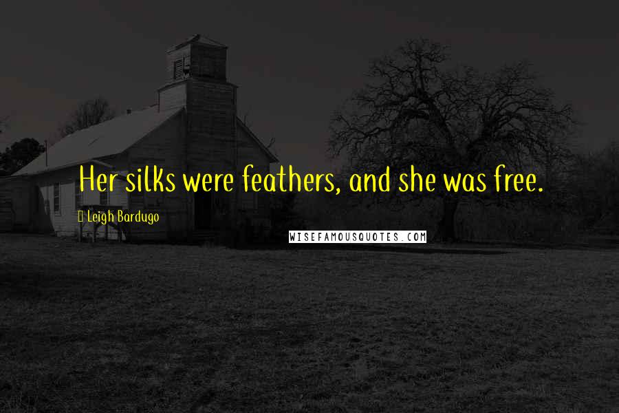 Leigh Bardugo Quotes: Her silks were feathers, and she was free.