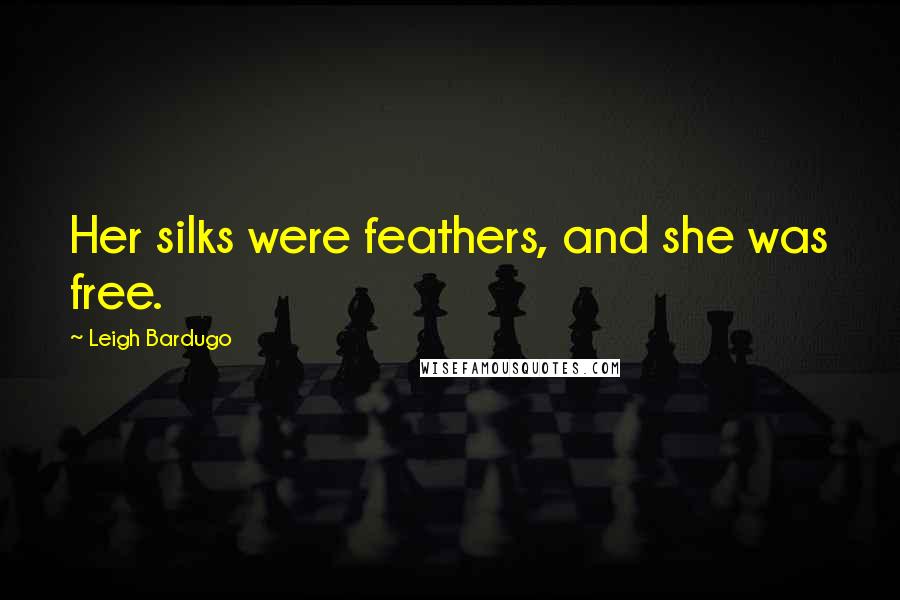 Leigh Bardugo Quotes: Her silks were feathers, and she was free.