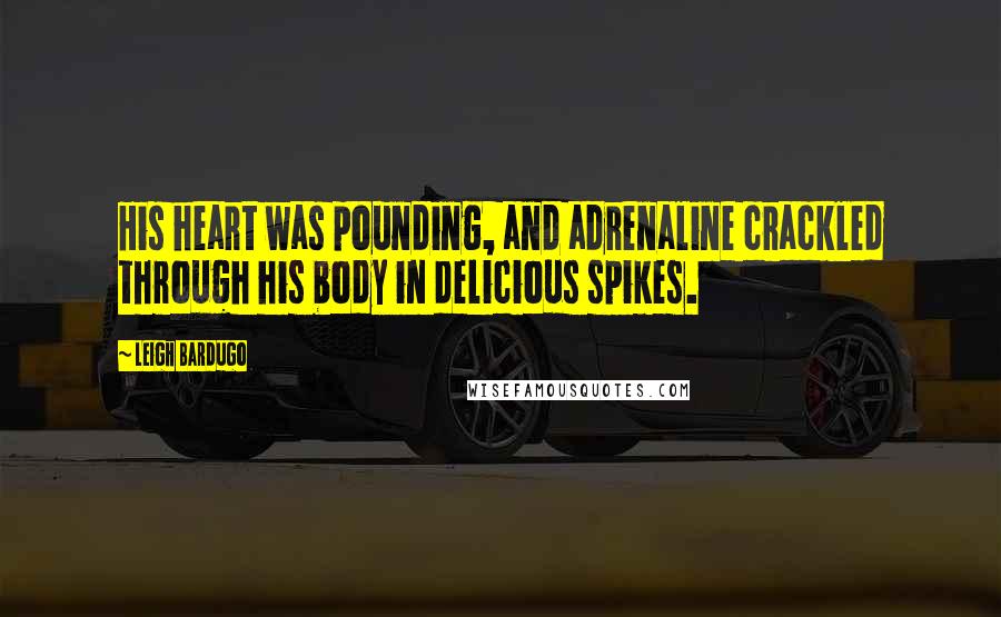 Leigh Bardugo Quotes: His heart was pounding, and adrenaline crackled through his body in delicious spikes.