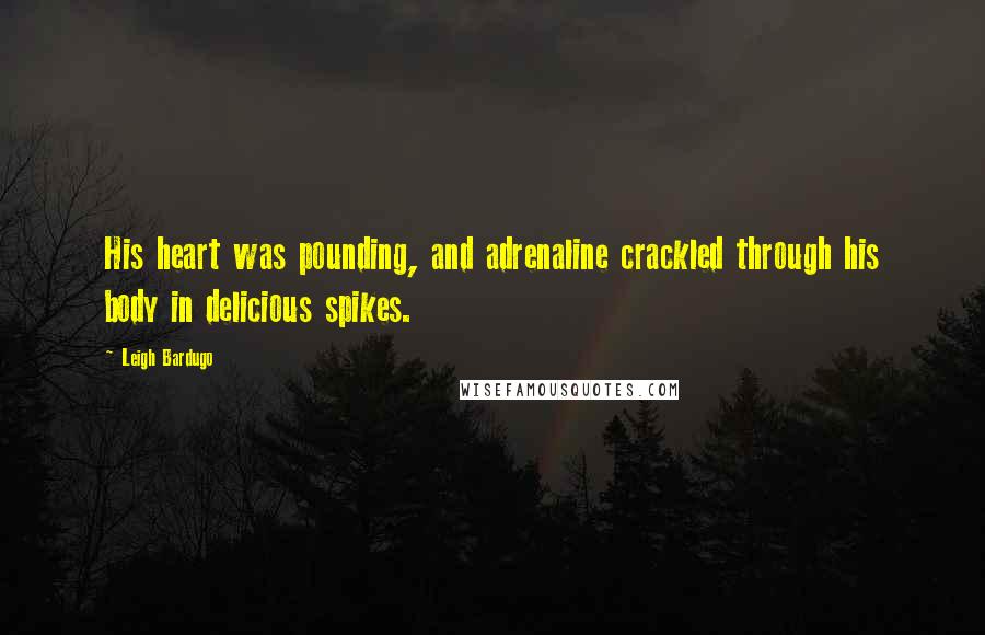 Leigh Bardugo Quotes: His heart was pounding, and adrenaline crackled through his body in delicious spikes.