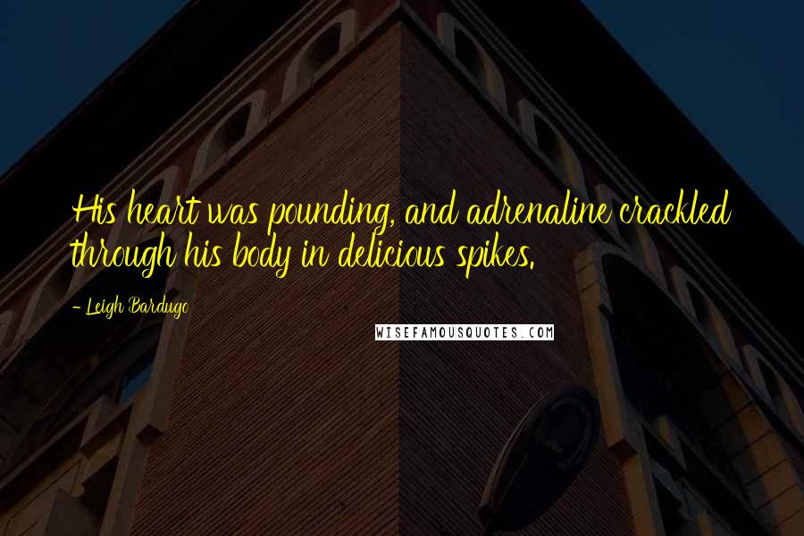 Leigh Bardugo Quotes: His heart was pounding, and adrenaline crackled through his body in delicious spikes.