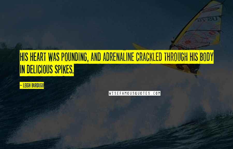 Leigh Bardugo Quotes: His heart was pounding, and adrenaline crackled through his body in delicious spikes.