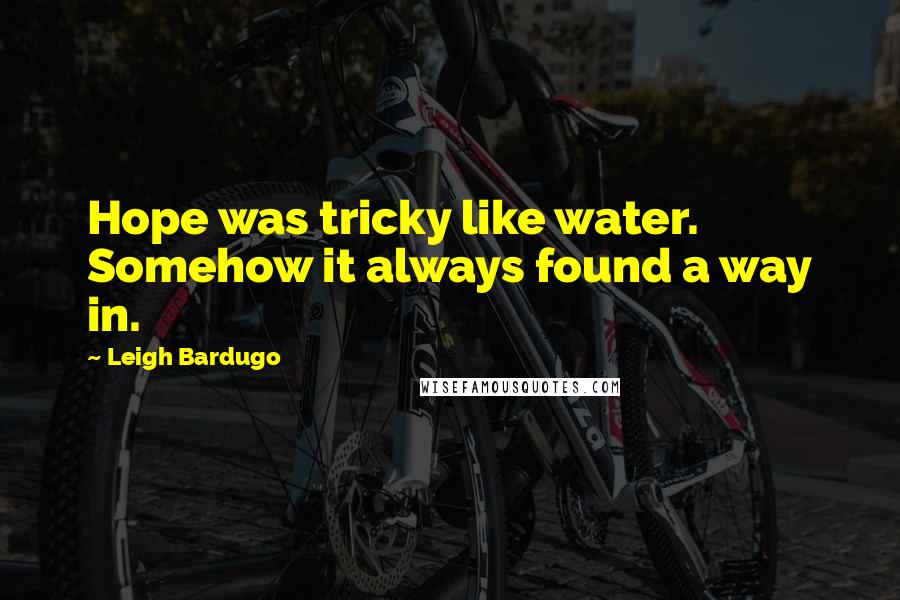 Leigh Bardugo Quotes: Hope was tricky like water. Somehow it always found a way in.