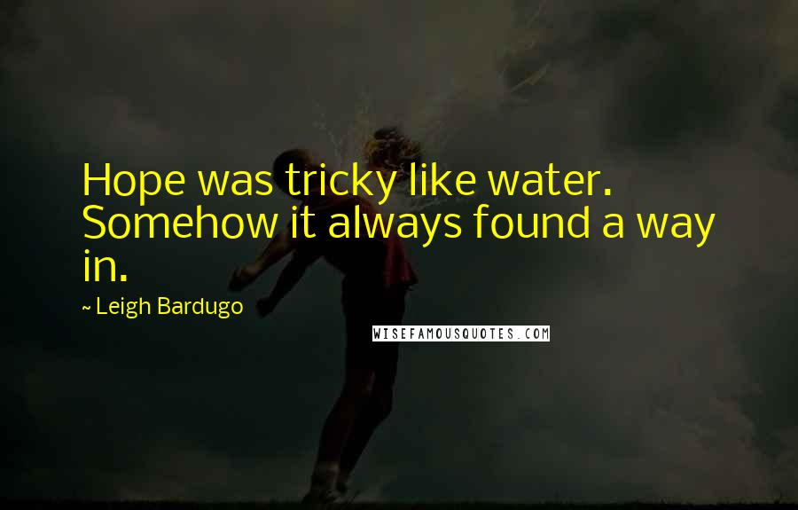Leigh Bardugo Quotes: Hope was tricky like water. Somehow it always found a way in.