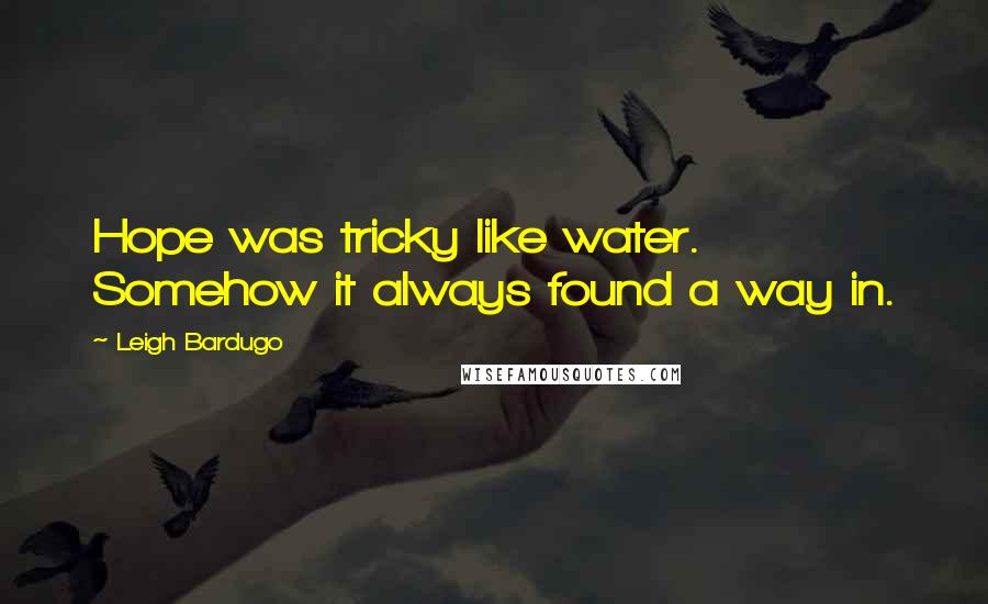 Leigh Bardugo Quotes: Hope was tricky like water. Somehow it always found a way in.