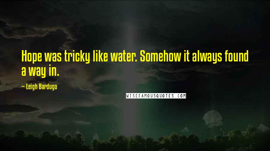 Leigh Bardugo Quotes: Hope was tricky like water. Somehow it always found a way in.