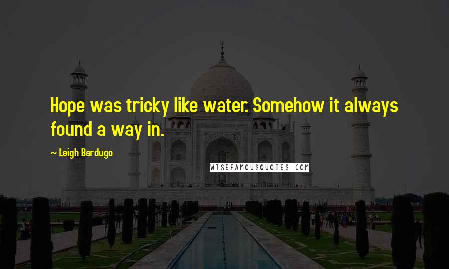 Leigh Bardugo Quotes: Hope was tricky like water. Somehow it always found a way in.
