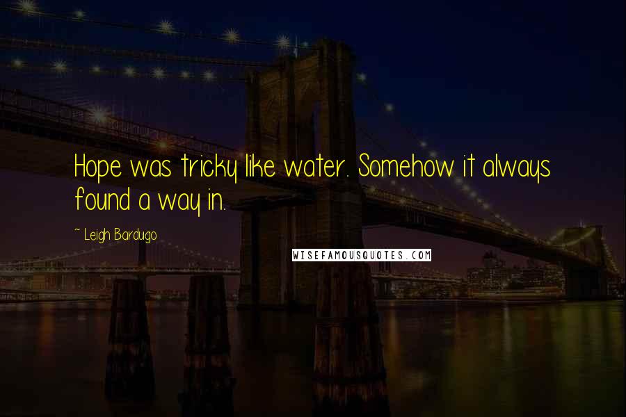 Leigh Bardugo Quotes: Hope was tricky like water. Somehow it always found a way in.