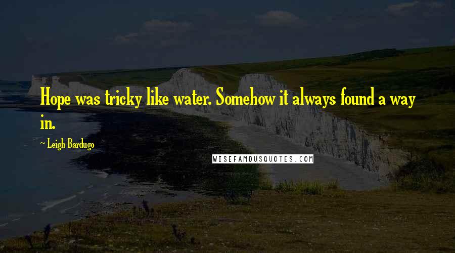 Leigh Bardugo Quotes: Hope was tricky like water. Somehow it always found a way in.