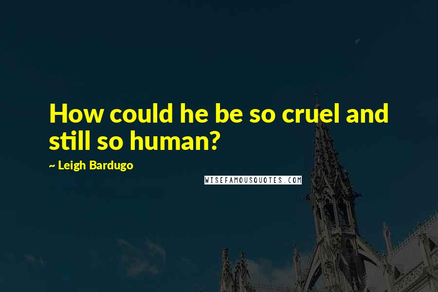 Leigh Bardugo Quotes: How could he be so cruel and still so human?