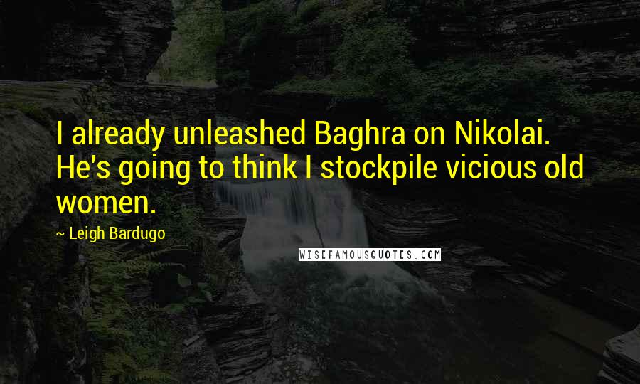 Leigh Bardugo Quotes: I already unleashed Baghra on Nikolai. He's going to think I stockpile vicious old women.