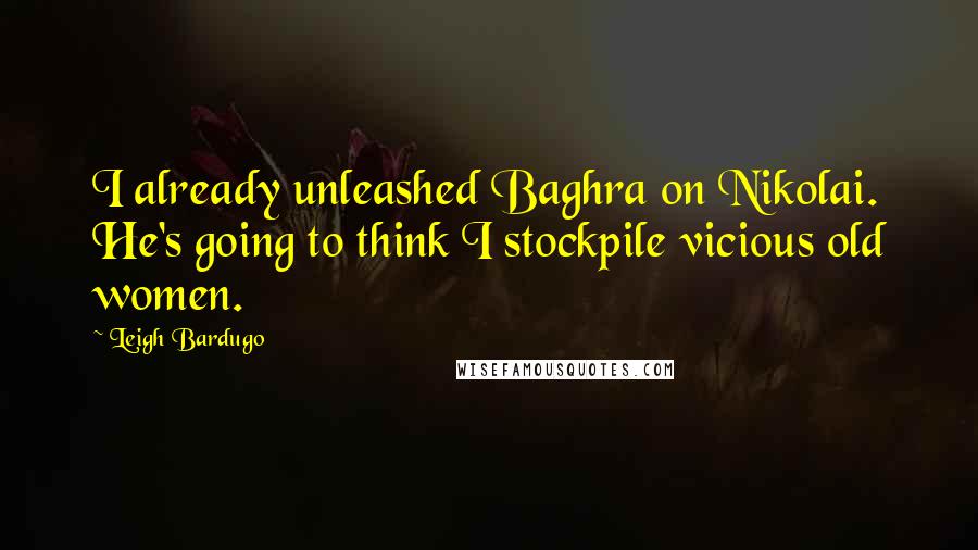 Leigh Bardugo Quotes: I already unleashed Baghra on Nikolai. He's going to think I stockpile vicious old women.