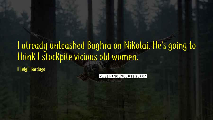 Leigh Bardugo Quotes: I already unleashed Baghra on Nikolai. He's going to think I stockpile vicious old women.