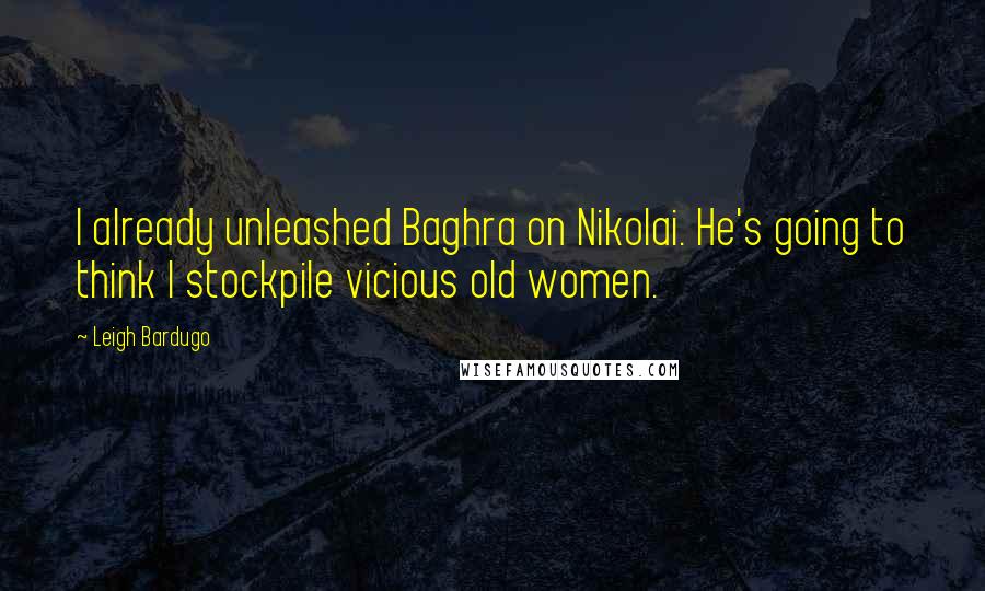 Leigh Bardugo Quotes: I already unleashed Baghra on Nikolai. He's going to think I stockpile vicious old women.