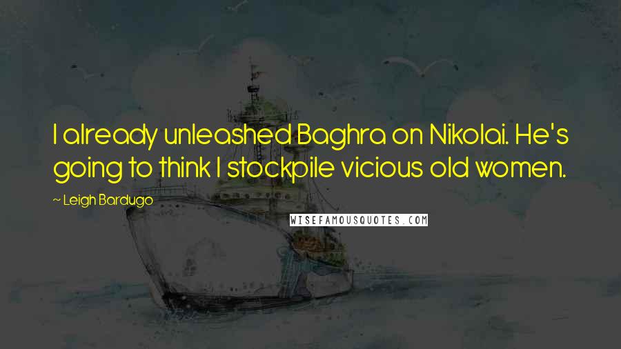 Leigh Bardugo Quotes: I already unleashed Baghra on Nikolai. He's going to think I stockpile vicious old women.