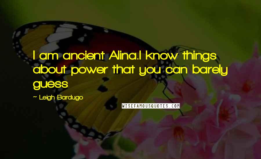 Leigh Bardugo Quotes: I am ancient Alina.I know things about power that you can barely guess