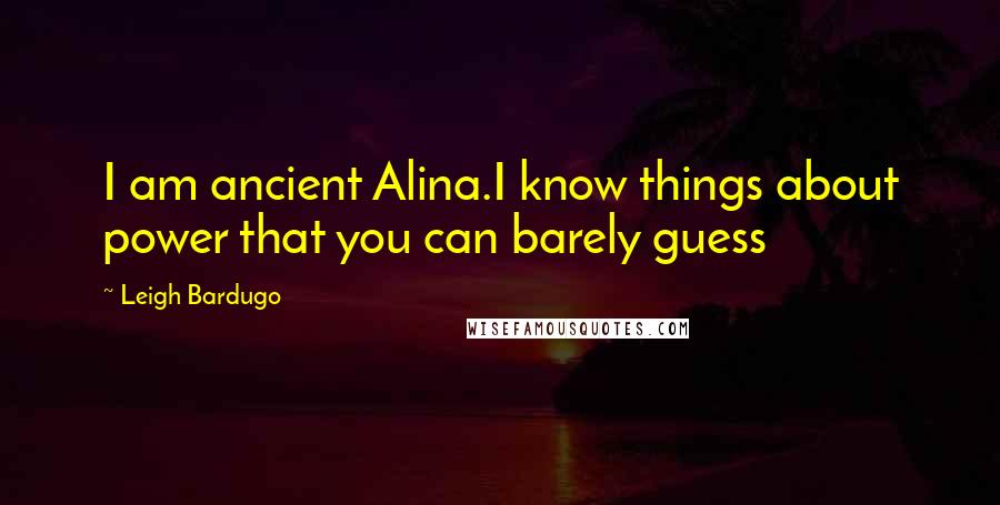 Leigh Bardugo Quotes: I am ancient Alina.I know things about power that you can barely guess